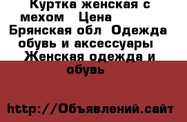 Куртка женская с мехом › Цена ­ 1 000 - Брянская обл. Одежда, обувь и аксессуары » Женская одежда и обувь   